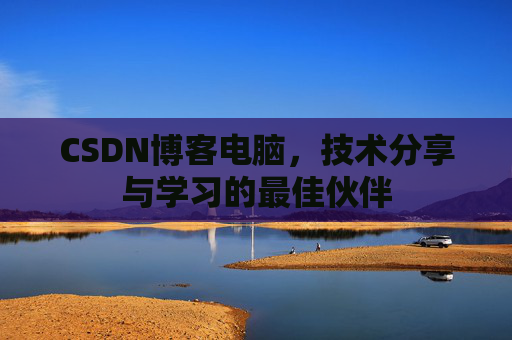 CSDN博客电脑，技术分享与学习的最佳伙伴