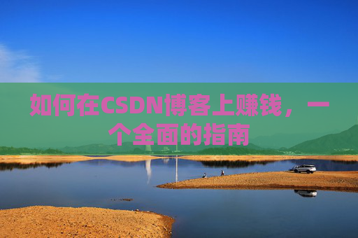 如何在CSDN博客上赚钱，一个全面的指南
